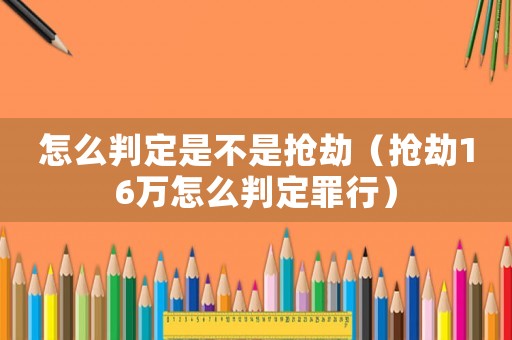 怎么判定是不是搶劫（搶劫16萬怎么判定罪行）