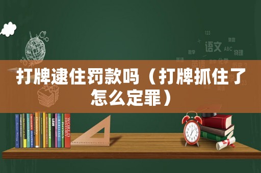 打牌逮住罰款嗎（打牌抓住了怎么定罪）