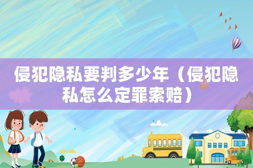 侵犯隱私要判多少年（侵犯隱私怎么定罪索賠）