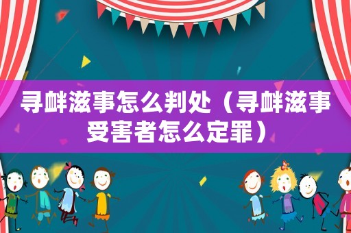 尋釁滋事怎么判處（尋釁滋事受害者怎么定罪）
