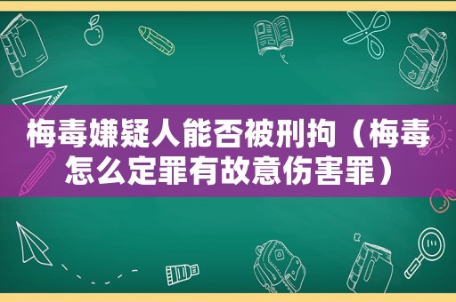 梅毒嫌疑人能否被刑拘（梅毒怎么定罪有故意傷害罪）