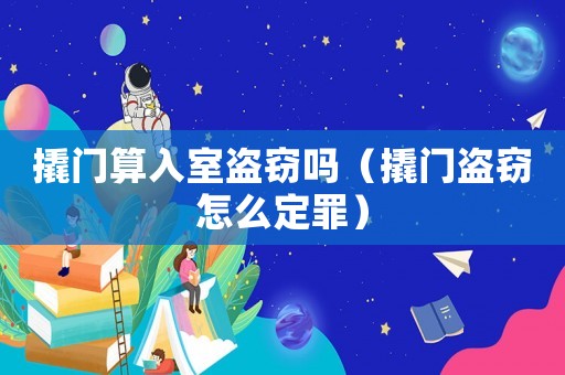 撬門算入室盜竊嗎（撬門盜竊怎么定罪）