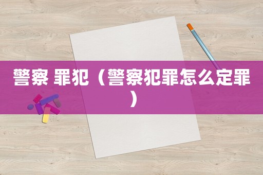 警察 罪犯（警察犯罪怎么定罪）