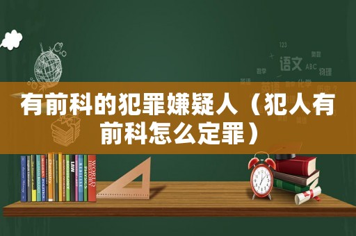 有前科的犯罪嫌疑人（犯人有前科怎么定罪）