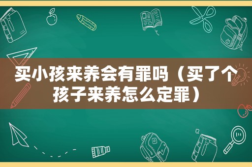買小孩來養會有罪嗎（買了個孩子來養怎么定罪）