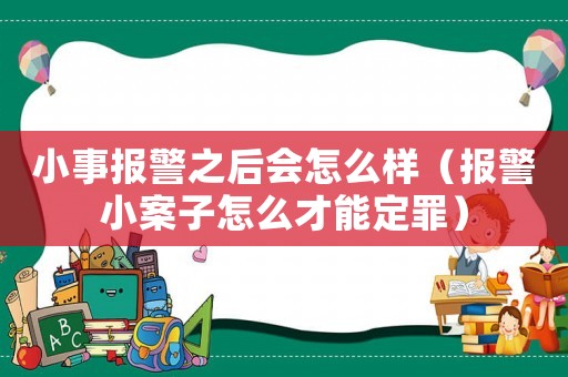 小事報警之后會怎么樣（報警小案子怎么才能定罪）