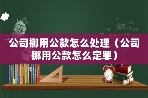 公司挪用公款怎么處理（公司挪用公款怎么定罪）