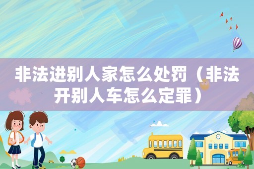 非法進別人家怎么處罰（非法開別人車怎么定罪）