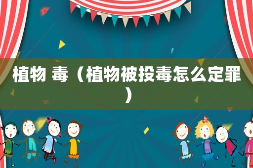 植物 毒（植物被投毒怎么定罪）