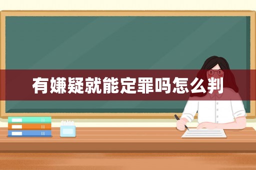 有嫌疑就能定罪嗎怎么判