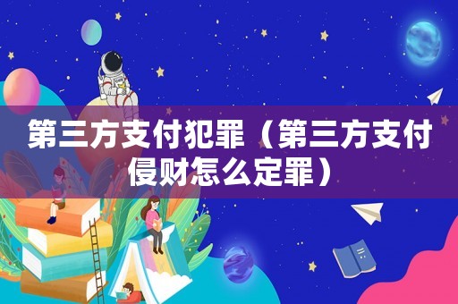 第三方支付犯罪（第三方支付侵財怎么定罪）