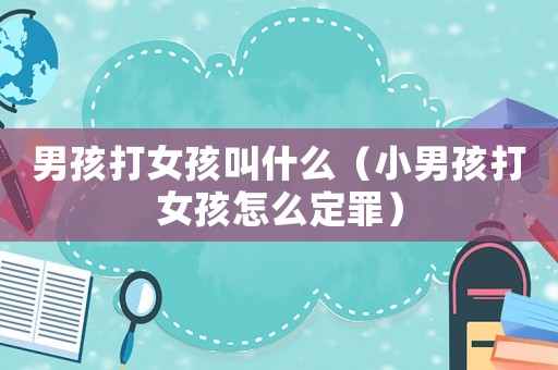 男孩打女孩叫什么（小男孩打女孩怎么定罪）