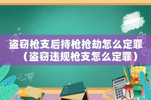 盜竊槍支后持槍搶劫怎么定罪（盜竊違規(guī)槍支怎么定罪）