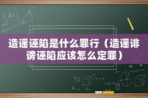 造謠誣陷是什么罪行（造謠誹謗誣陷應該怎么定罪）