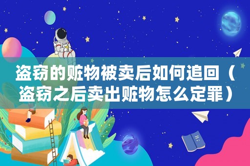 盜竊的贓物被賣后如何追回（盜竊之后賣出贓物怎么定罪）