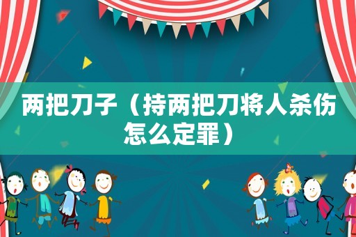 兩把刀子（持兩把刀將人殺傷怎么定罪）