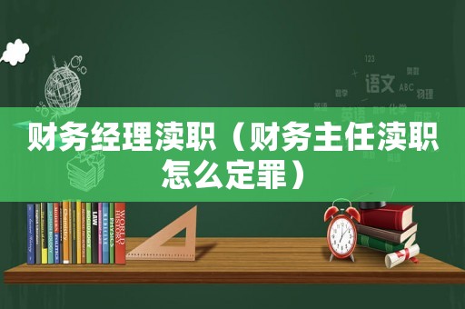 財務經理瀆職（財務主任瀆職怎么定罪）