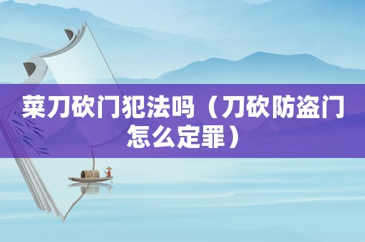 菜刀砍門犯法嗎（刀砍防盜門怎么定罪）
