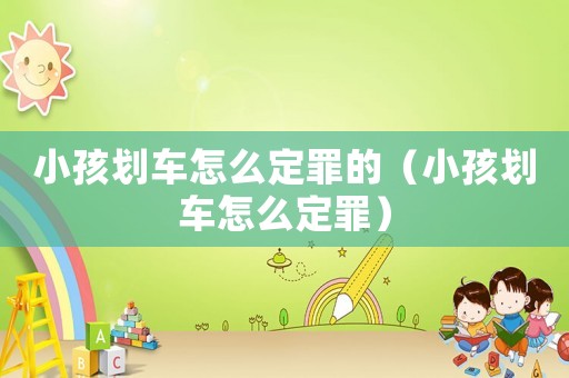 小孩劃車怎么定罪的（小孩劃車怎么定罪）