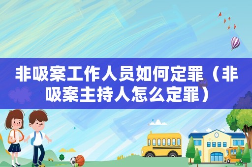 非吸案工作人員如何定罪（非吸案主持人怎么定罪）