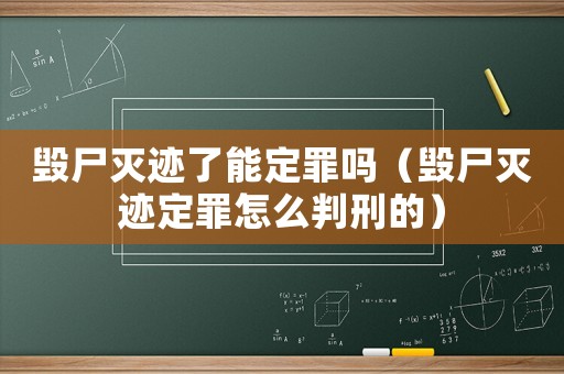 毀尸滅跡了能定罪嗎（毀尸滅跡定罪怎么判刑的）