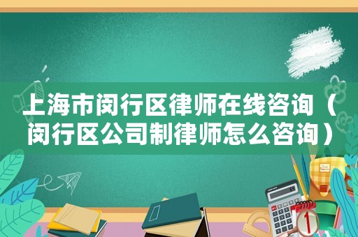 上海市閔行區律師在線咨詢（閔行區公司制律師怎么咨詢）