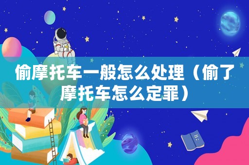 偷摩托車一般怎么處理（偷了摩托車怎么定罪）