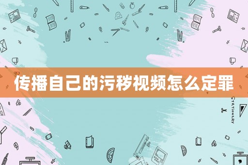 傳播自己的污穢視頻怎么定罪