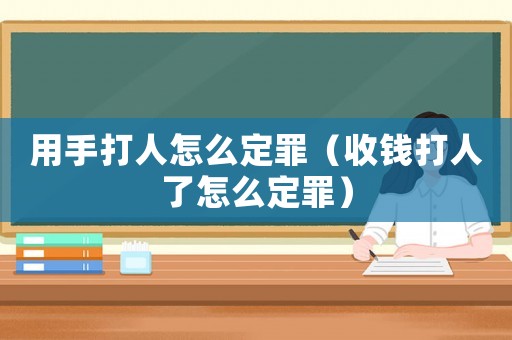 用手打人怎么定罪（收錢打人了怎么定罪）