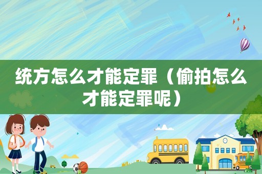 統方怎么才能定罪（偷拍怎么才能定罪呢）