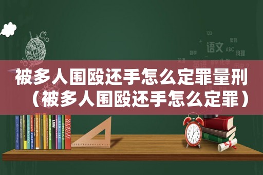 被多人圍毆還手怎么定罪量刑（被多人圍毆還手怎么定罪）