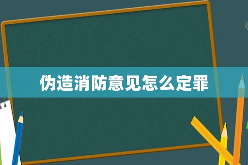 偽造消防意見怎么定罪