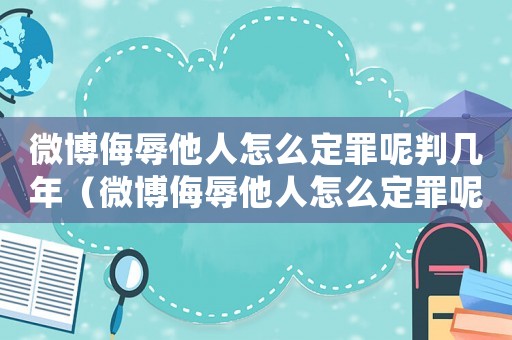 微博侮辱他人怎么定罪呢判幾年（微博侮辱他人怎么定罪呢）