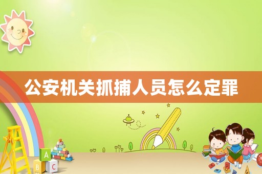 公安機關抓捕人員怎么定罪