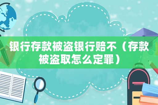 銀行存款被盜銀行賠不（存款被盜取怎么定罪）