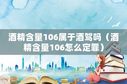 酒精含量106屬于酒駕嗎（酒精含量106怎么定罪）