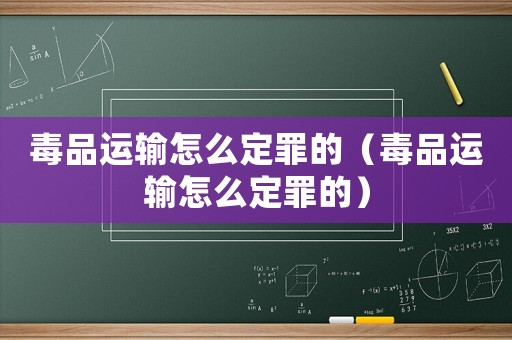 毒品運輸怎么定罪的（毒品運輸怎么定罪的）
