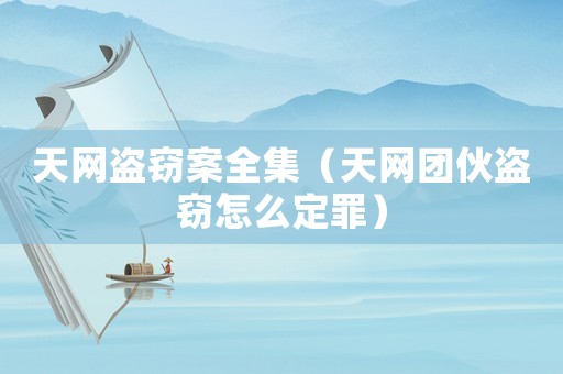 天網盜竊案全集（天網團伙盜竊怎么定罪）