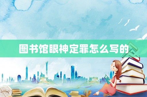 圖書館眼神定罪怎么寫的
