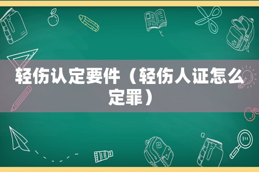 輕傷認(rèn)定要件（輕傷人證怎么定罪）