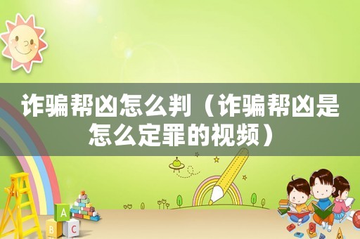 詐騙幫兇怎么判（詐騙幫兇是怎么定罪的視頻）