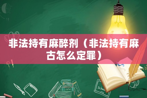 非法持有麻醉劑（非法持有麻古怎么定罪）