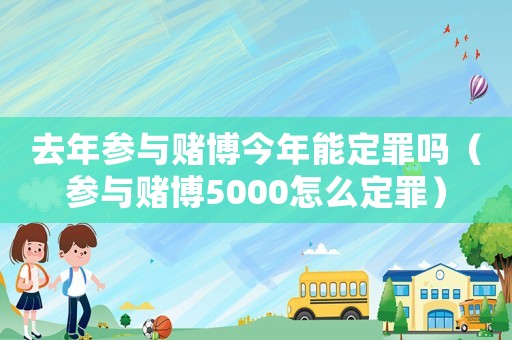去年參與賭博今年能定罪嗎（參與賭博5000怎么定罪）