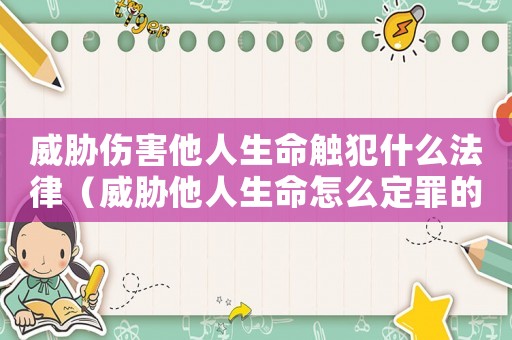 威脅傷害他人生命觸犯什么法律（威脅他人生命怎么定罪的）