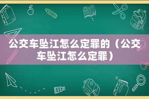 公交車墜江怎么定罪的（公交車墜江怎么定罪）