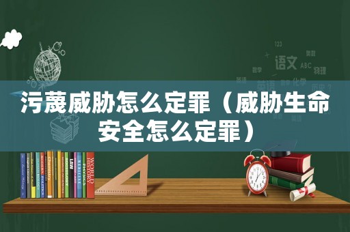 污蔑威脅怎么定罪（威脅生命安全怎么定罪）