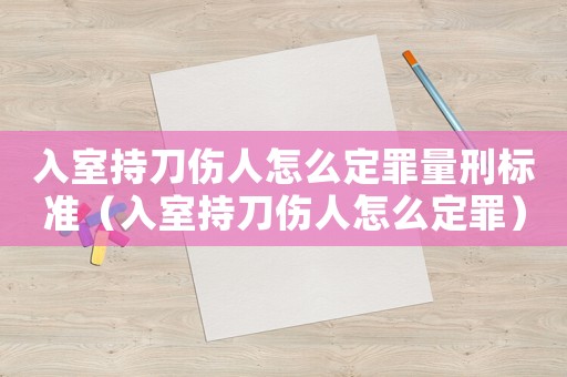 入室持刀傷人怎么定罪量刑標準（入室持刀傷人怎么定罪）