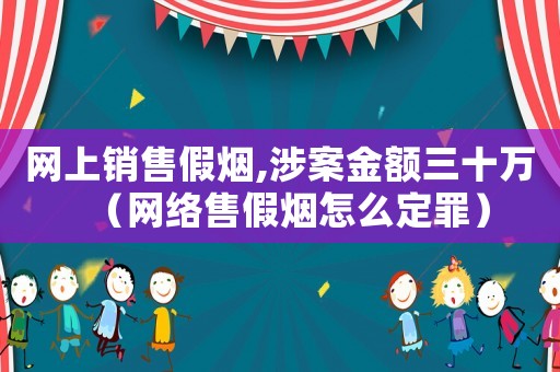 網(wǎng)上銷(xiāo)售假煙,涉案金額三十萬(wàn)（網(wǎng)絡(luò)售假煙怎么定罪）