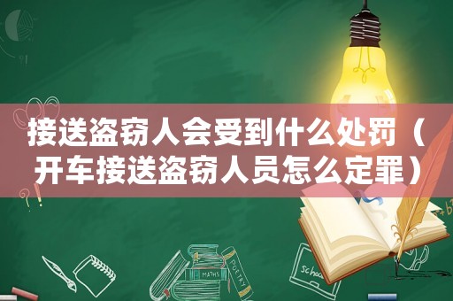 接送盜竊人會受到什么處罰（開車接送盜竊人員怎么定罪）