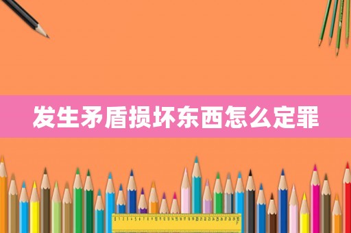 發生矛盾損壞東西怎么定罪